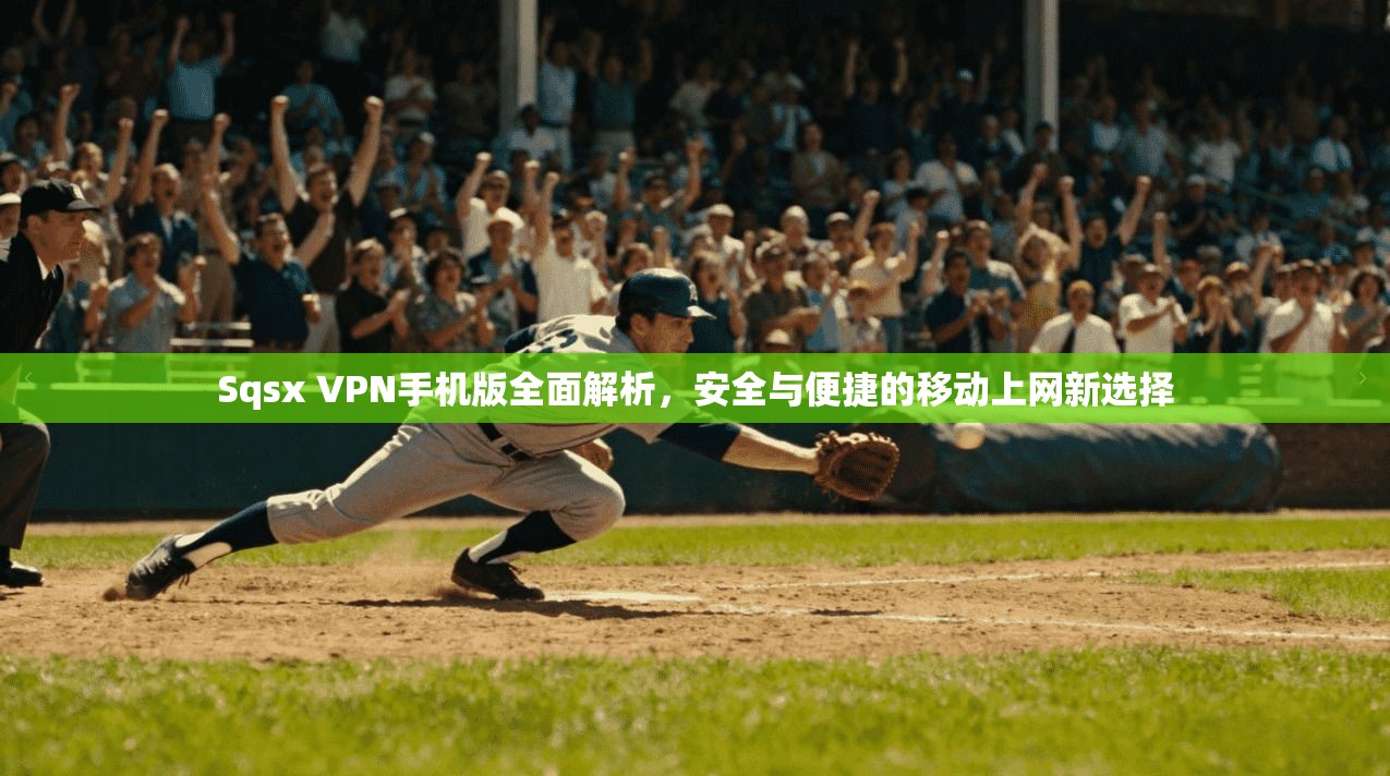 Sqsx VPN手机版全面解析,安全与便捷的移动上网新选择