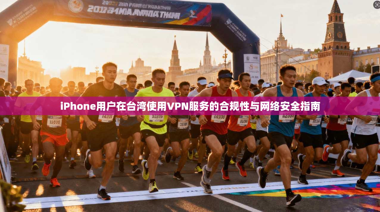 iPhone用户在台湾使用VPN服务的合规性与网络安全指南