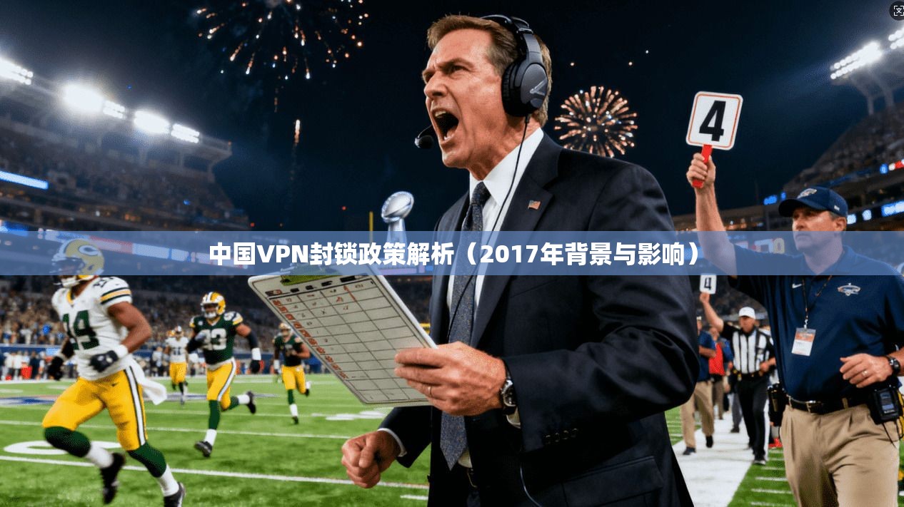 中国VPN封锁政策解析（2017年背景与影响）