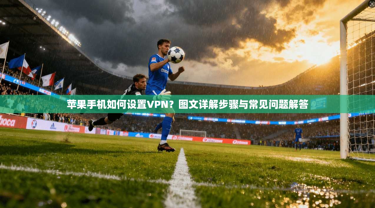 苹果手机如何设置VPN？图文详解步骤与常见问题解答