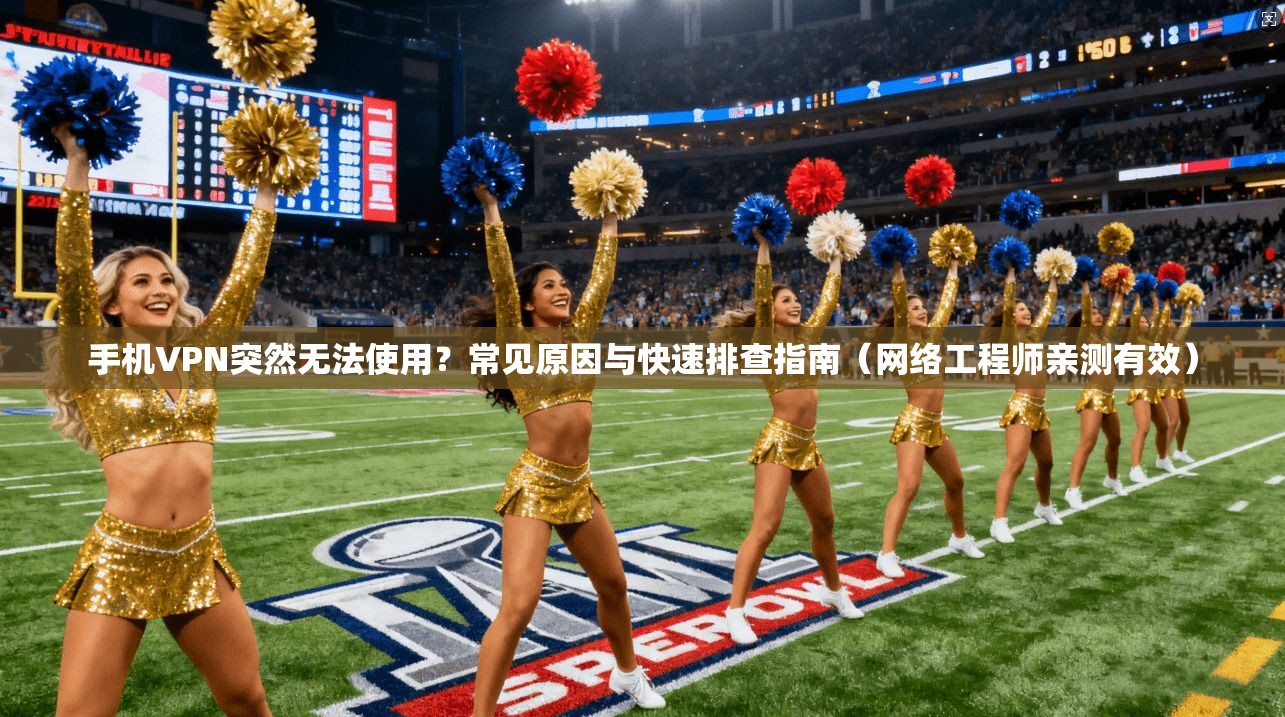 手机VPN突然无法使用?常见原因与快速排查指南(网络工程师亲测有效)