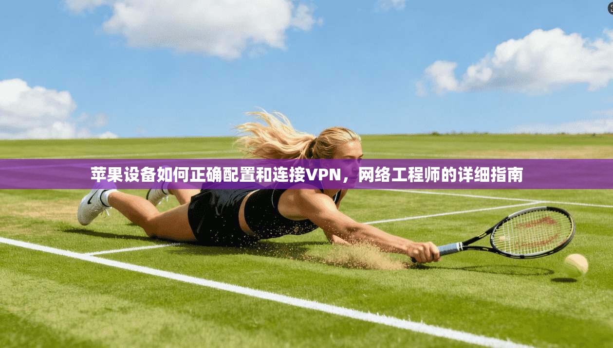 苹果设备如何正确配置和连接VPN,网络工程师的详细指南