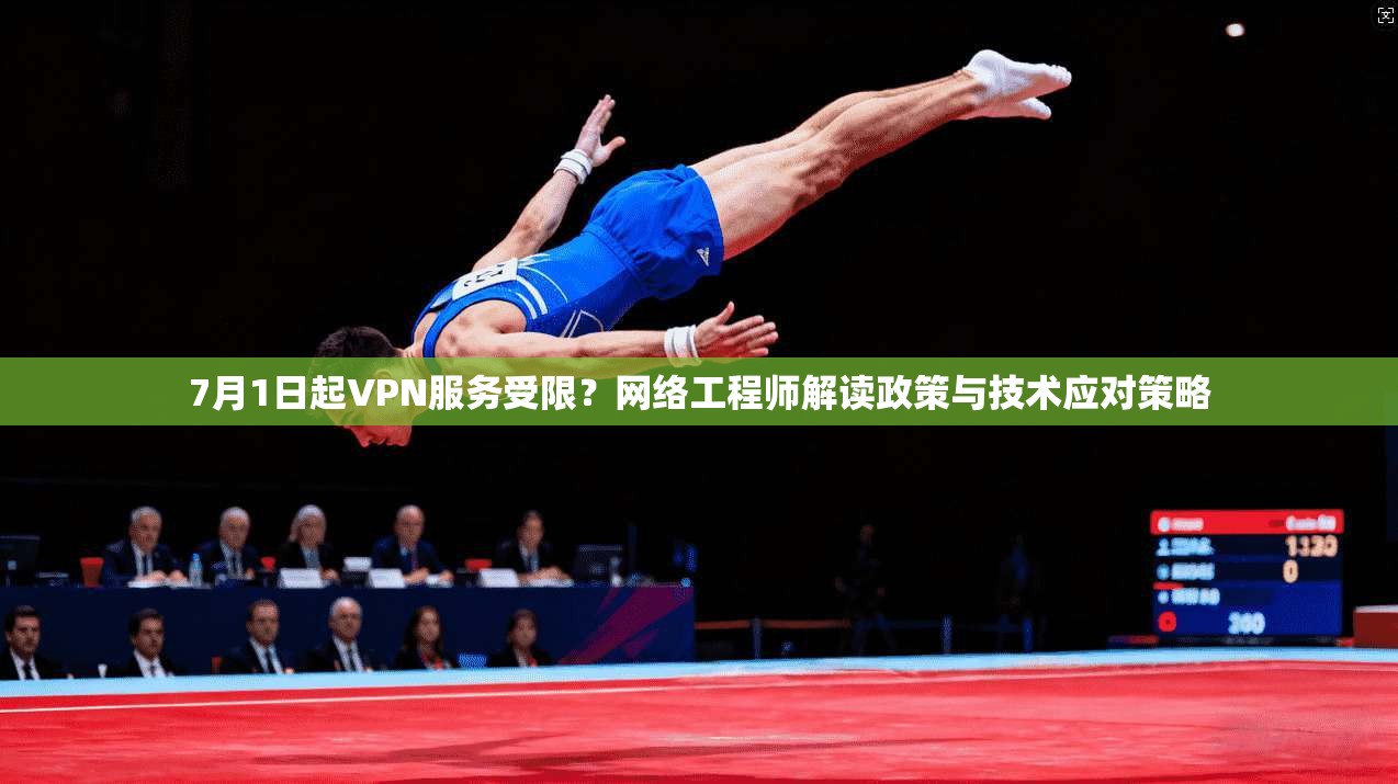 7月1日起VPN服务受限？网络工程师解读政策与技术应对策略