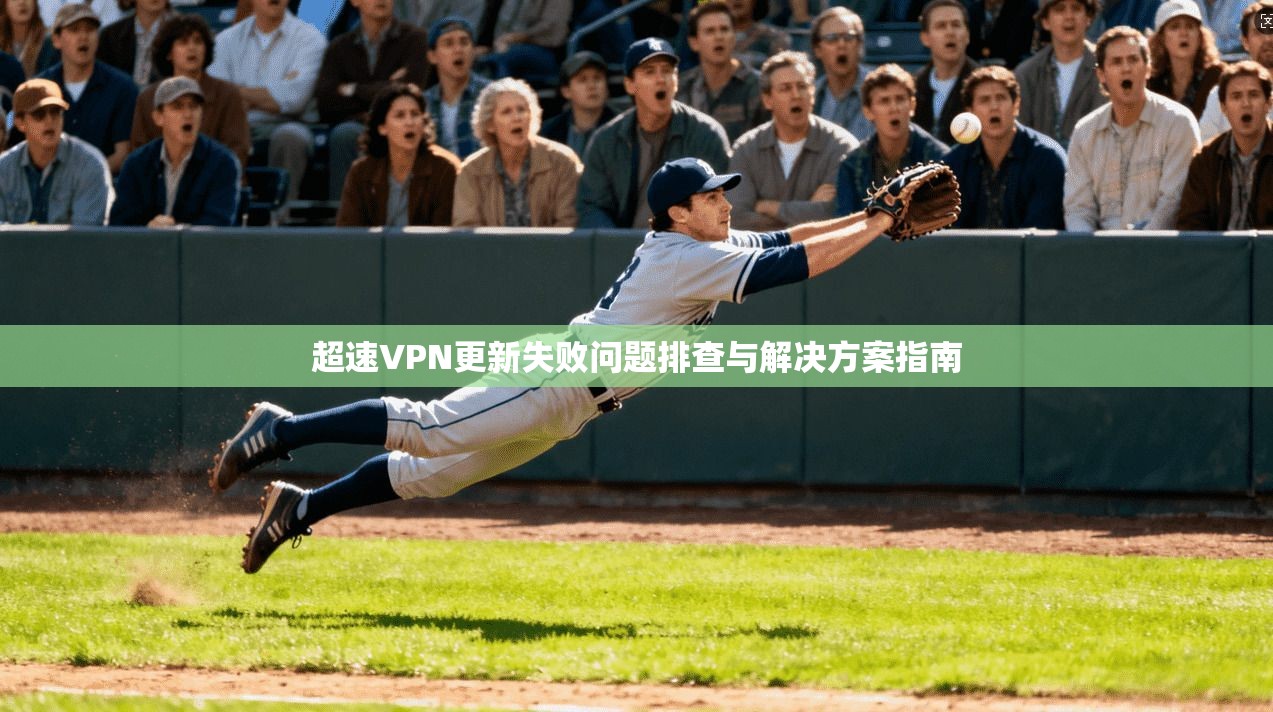 超速VPN更新失败问题排查与解决方案指南