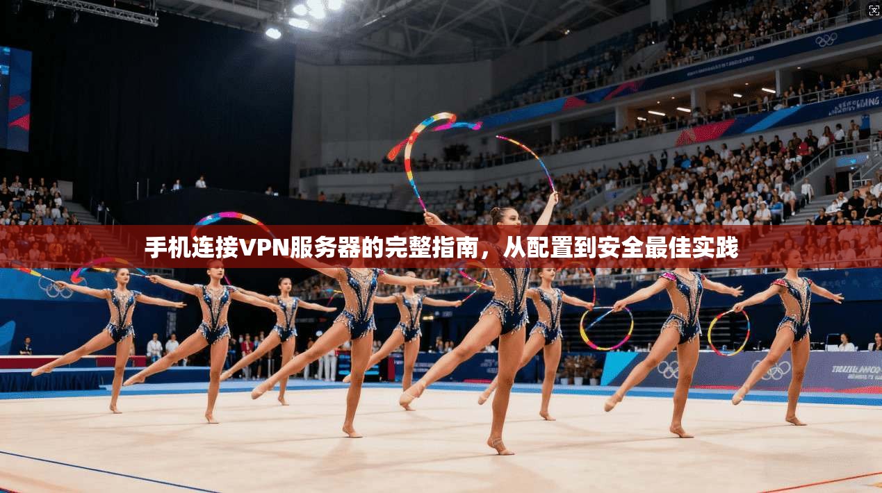手机连接VPN服务器的完整指南，从配置到安全最佳实践