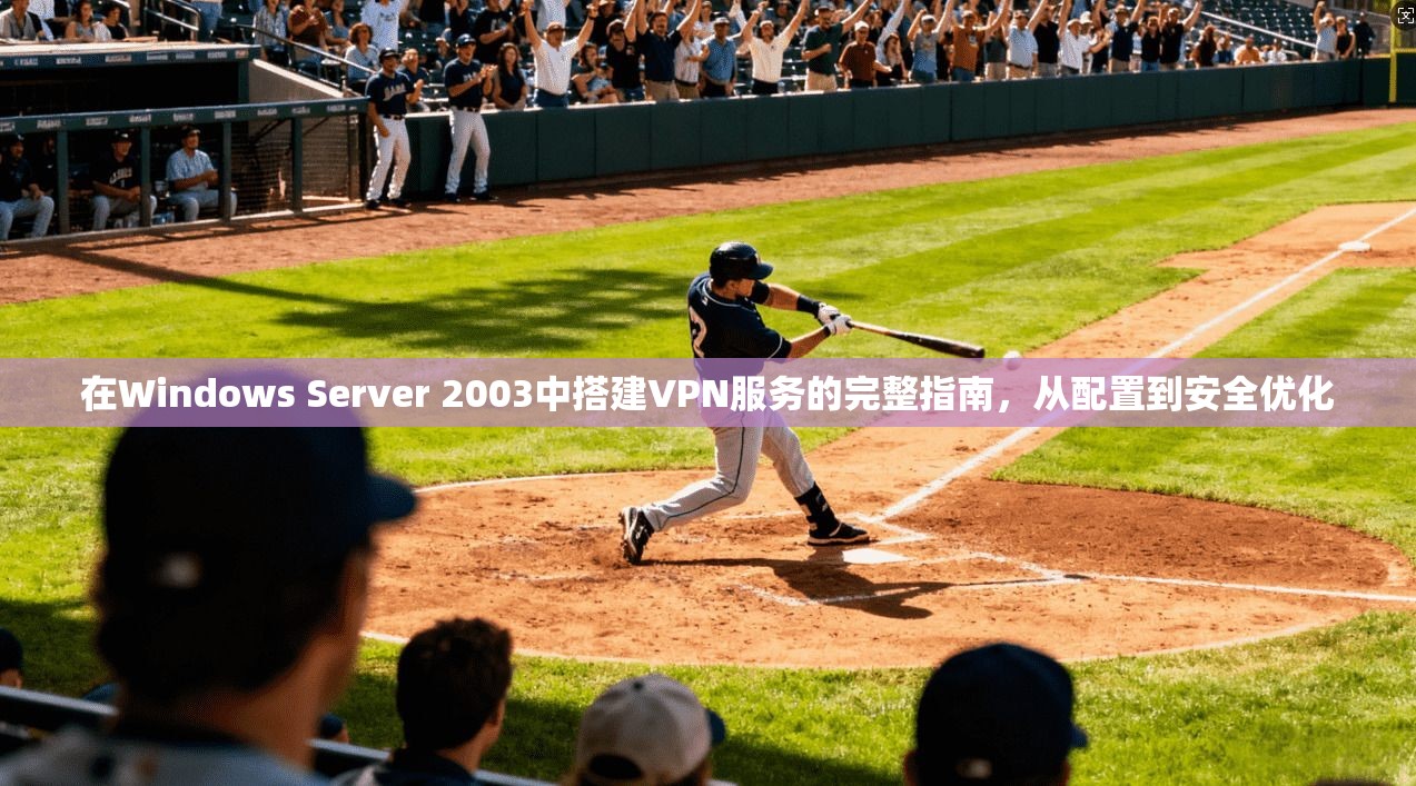 在Windows Server 2003中搭建VPN服务的完整指南，从配置到安全优化