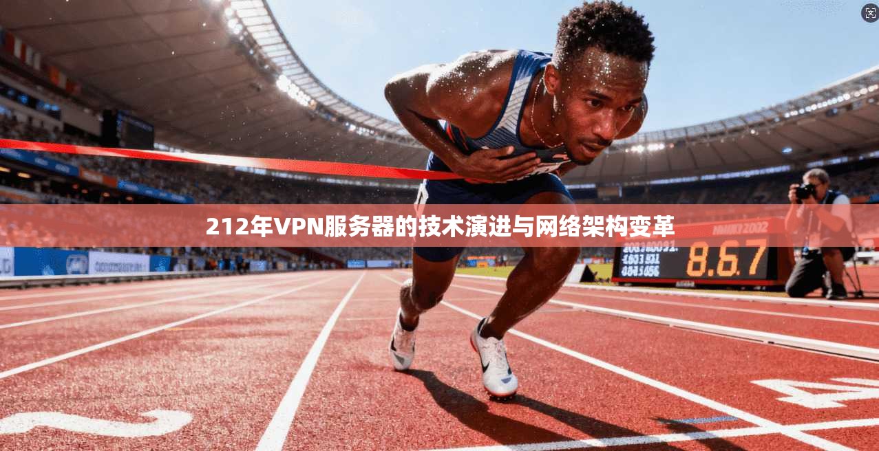212年VPN服务器的技术演进与网络架构变革