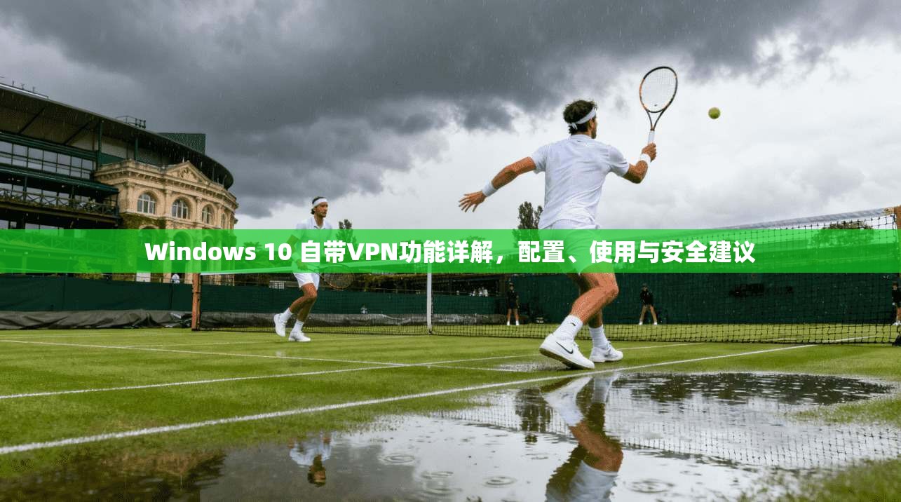 Windows 10 自带VPN功能详解，配置、使用与安全建议