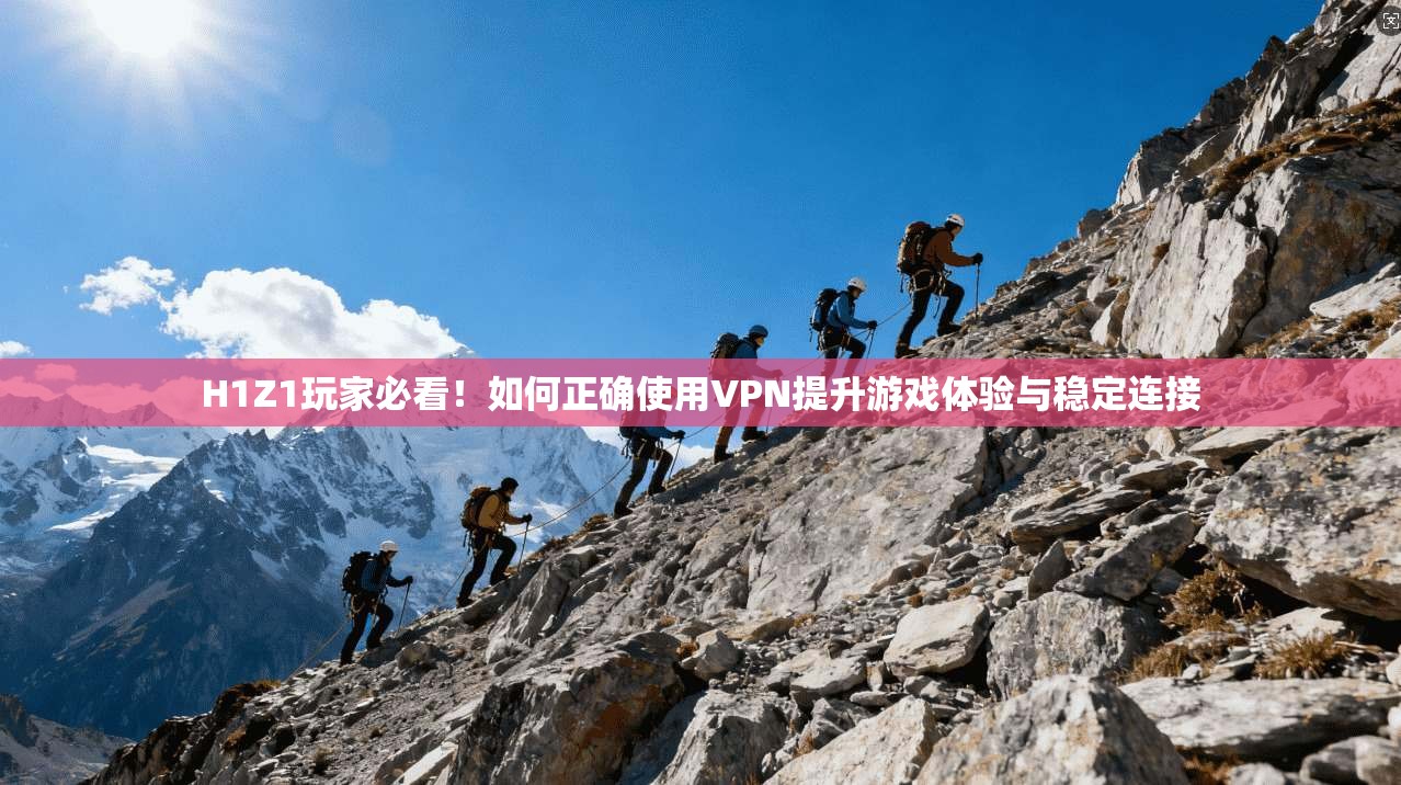 H1Z1玩家必看!如何正确使用VPN提升游戏体验与稳定连接