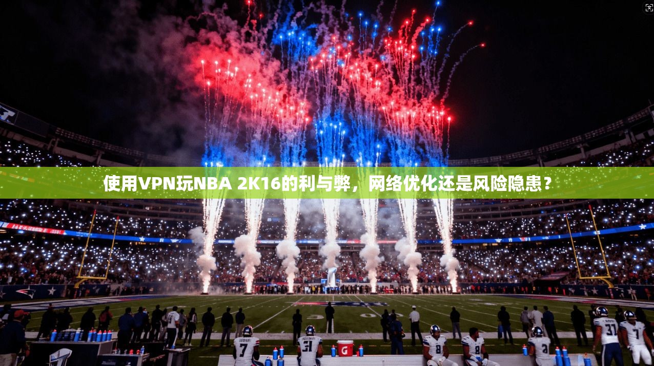 使用VPN玩NBA 2K16的利与弊,网络优化还是风险隐患? 第1张 使用VPN玩NBA 2K16的利与弊,网络优化还是风险隐患? 第1张