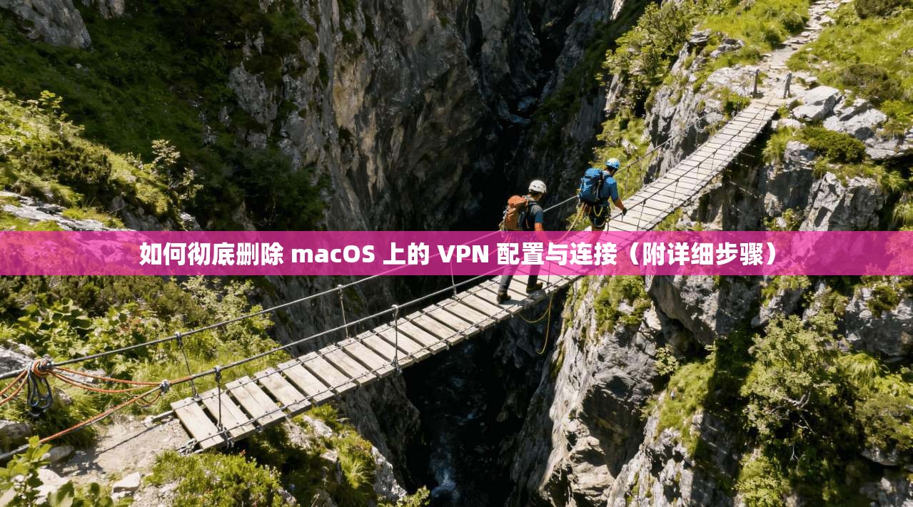 如何彻底删除 macOS 上的 VPN 配置与连接(附详细步骤)