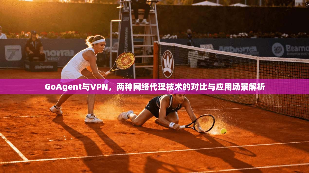 GoAgent与VPN，两种网络代理技术的对比与应用场景解析