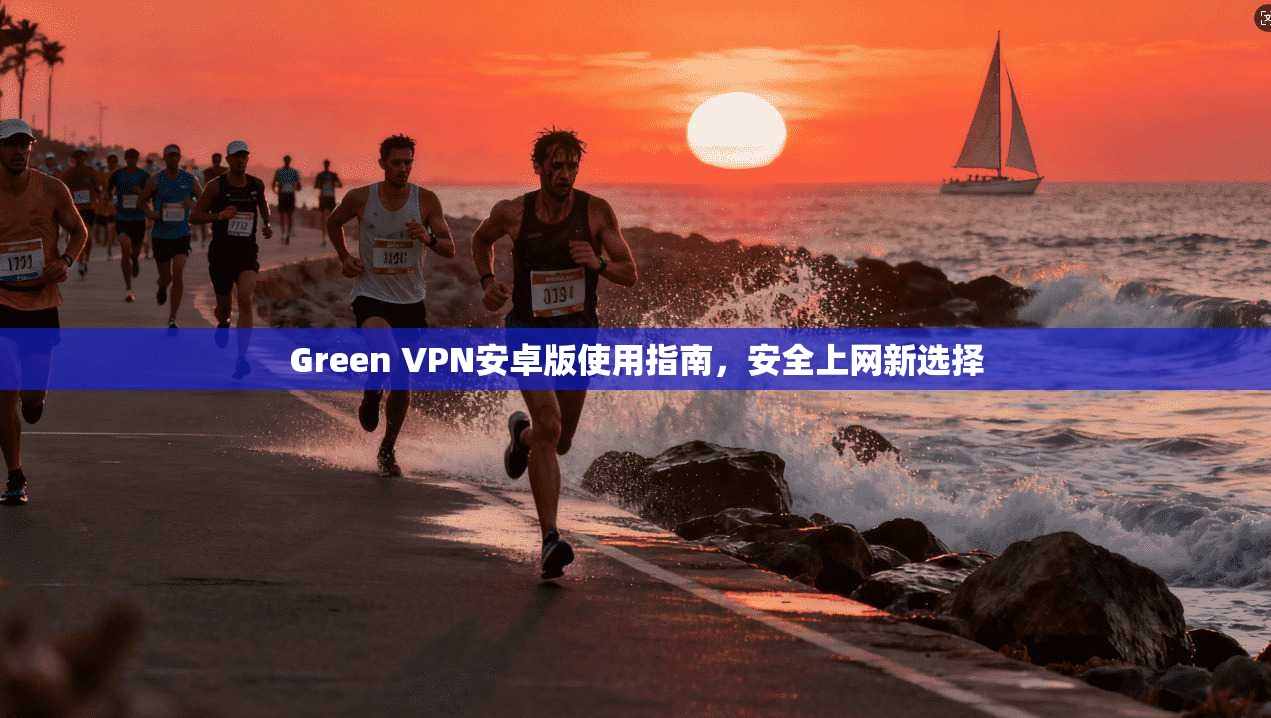 Green VPN安卓版使用指南，安全上网新选择