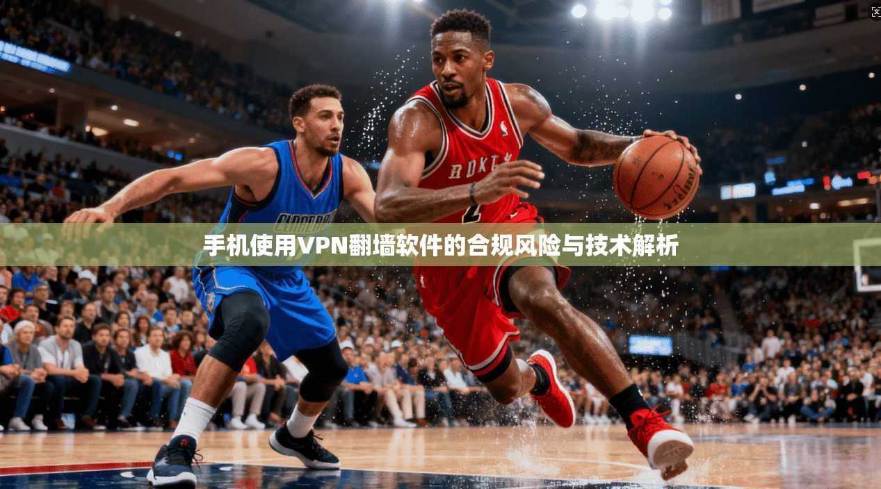 手机使用VPN翻墙软件的合规风险与技术解析