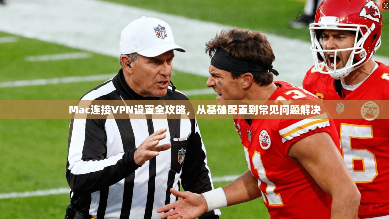 Mac连接VPN设置全攻略，从基础配置到常见问题解决