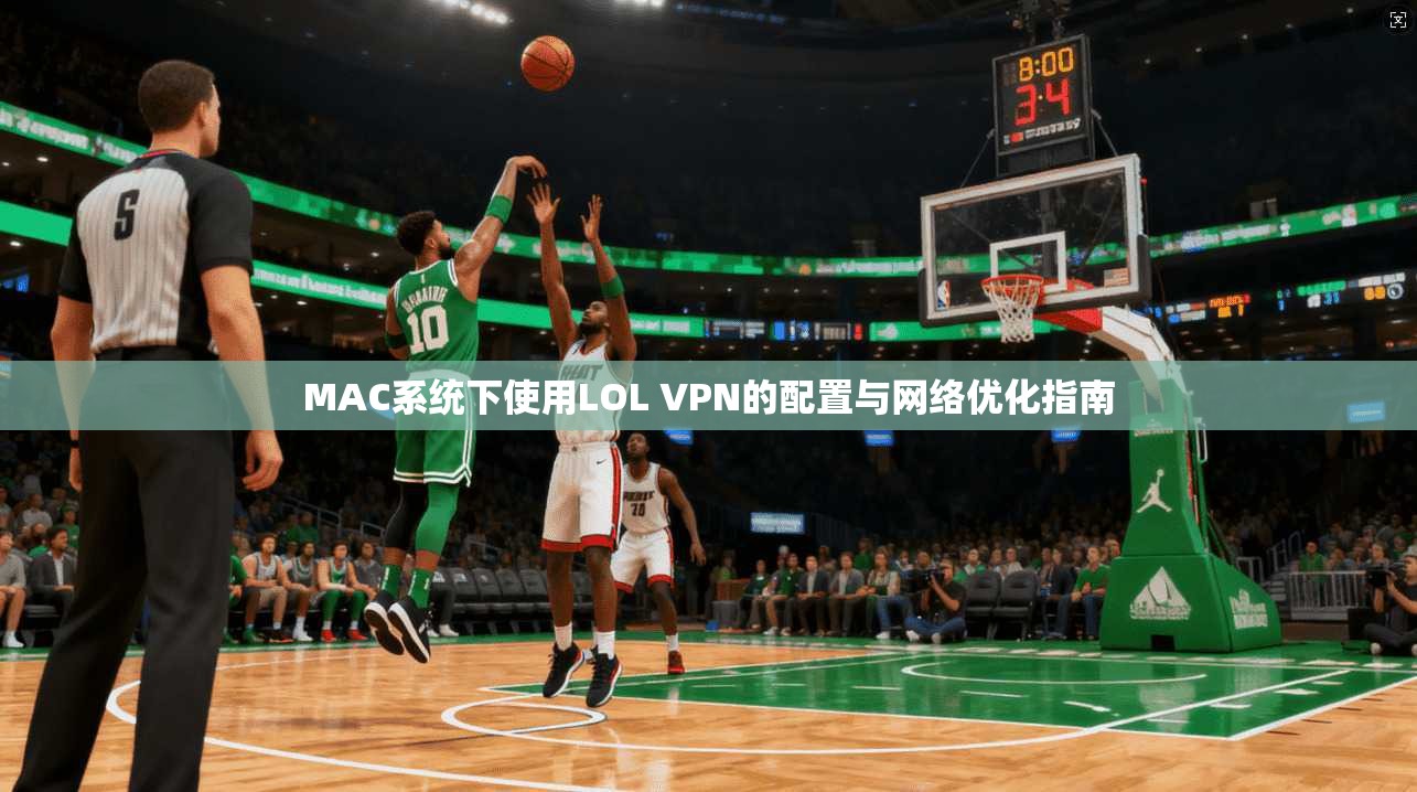 MAC系统下使用LOL VPN的配置与网络优化指南