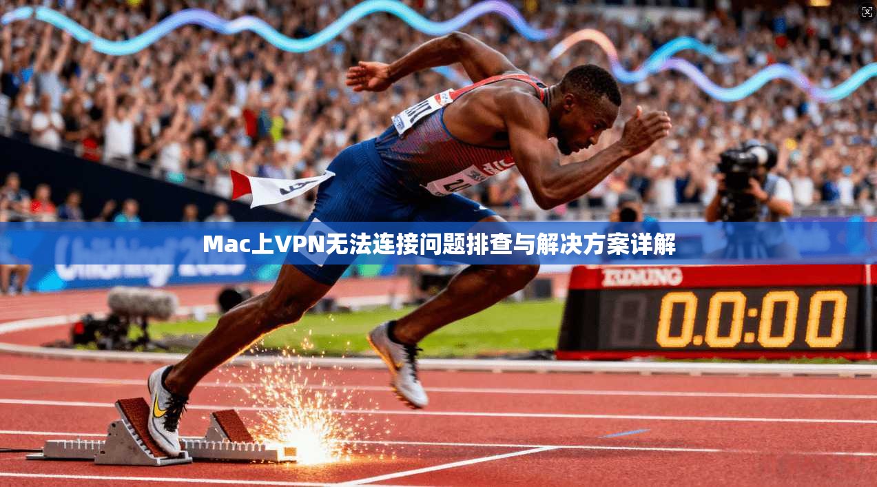 Mac上VPN无法连接问题排查与解决方案详解