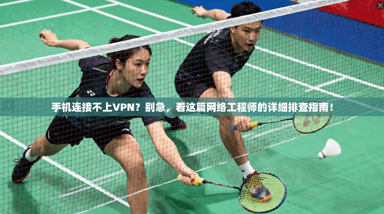 手机连接不上VPN?别急,看这篇网络工程师的详细排查指南!