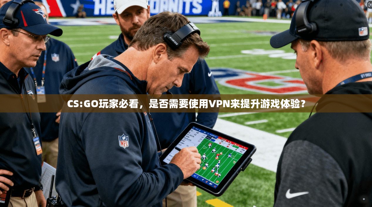 CS:GO玩家必看,是否需要使用VPN来提升游戏体验?