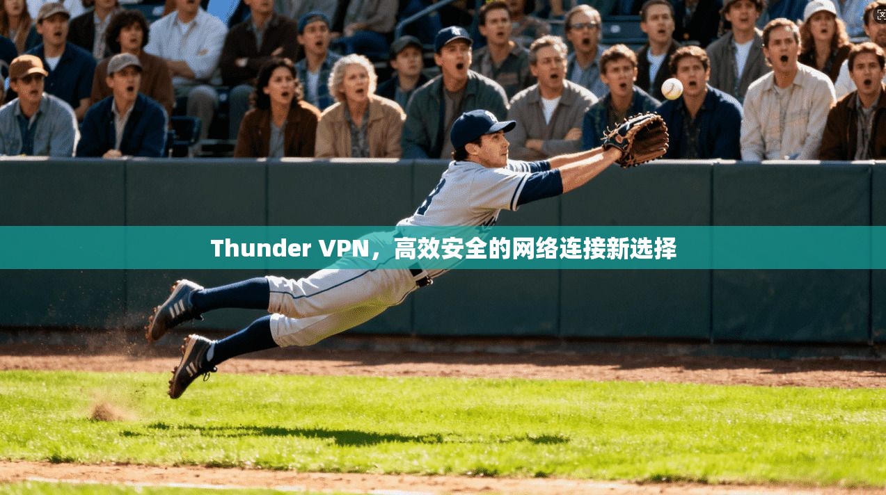 Thunder VPN,高效安全的网络连接新选择