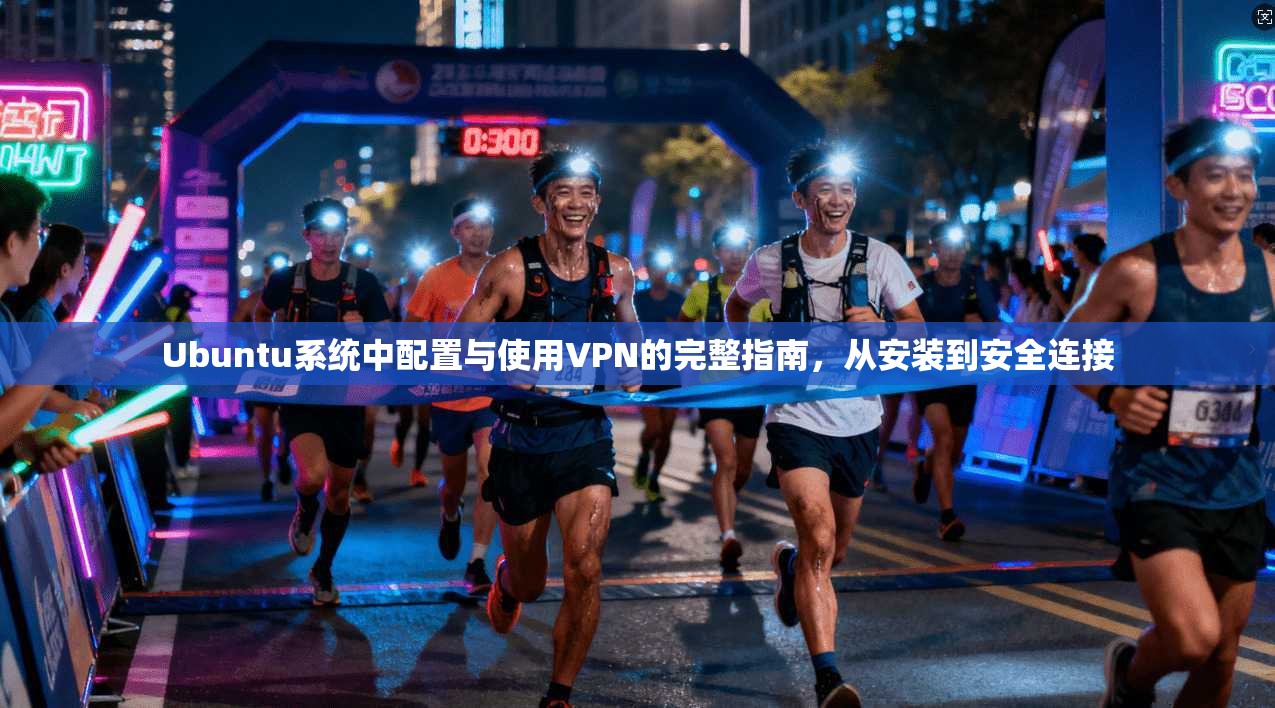 Ubuntu系统中配置与使用VPN的完整指南，从安装到安全连接