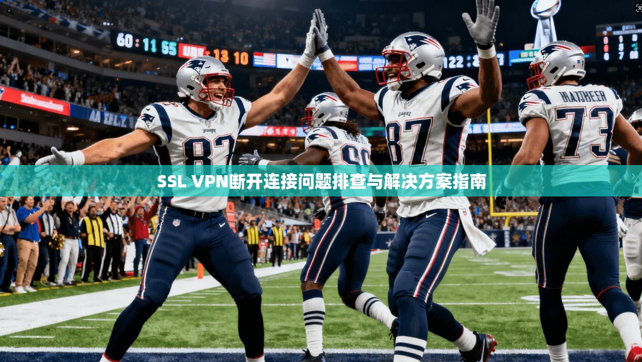 SSL VPN断开连接问题排查与解决方案指南
