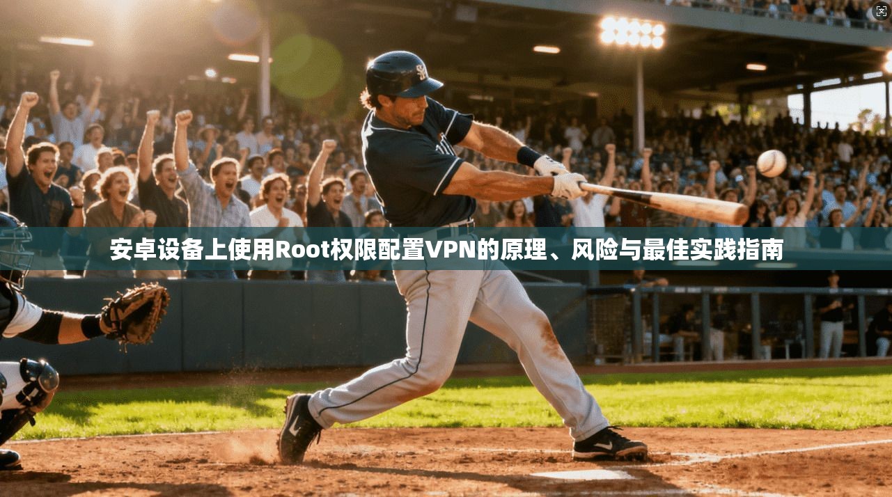 安卓设备上使用Root权限配置VPN的原理、风险与最佳实践指南