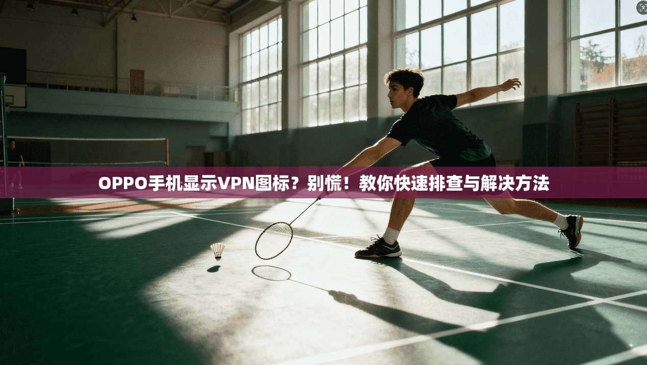OPPO手机显示VPN图标?别慌!教你快速排查与解决方法