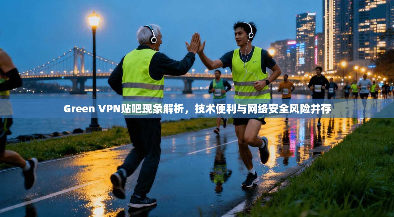 Green VPN贴吧现象解析,技术便利与网络安全风险并存