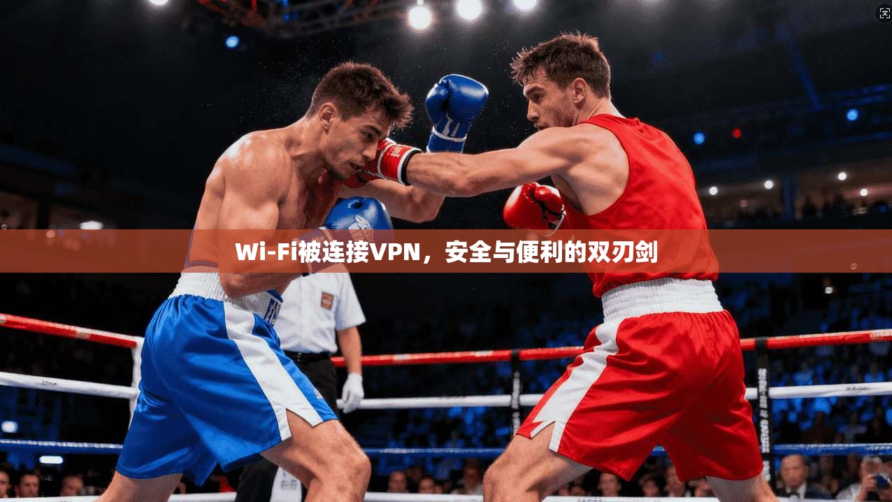 Wi-Fi被连接VPN，安全与便利的双刃剑