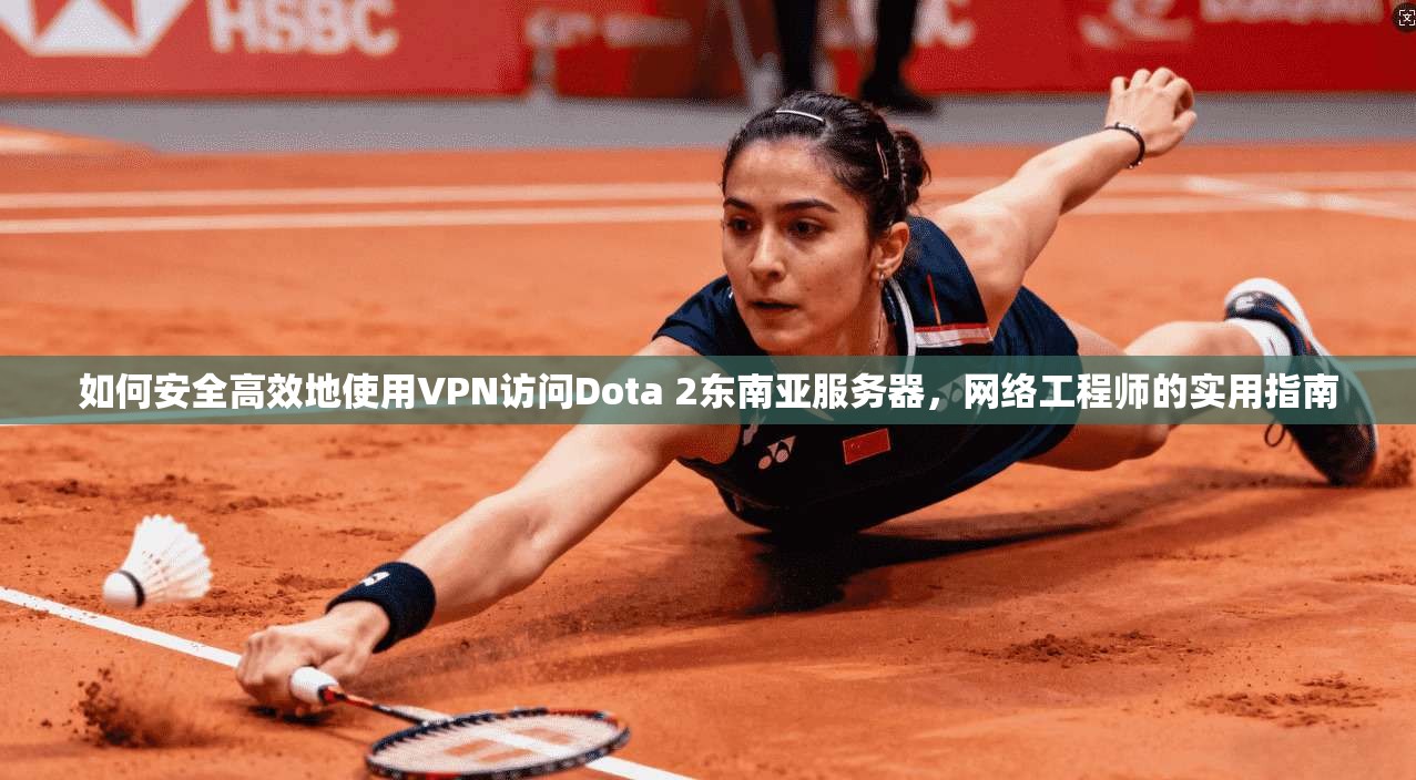 如何安全高效地使用VPN访问Dota 2东南亚服务器，网络工程师的实用指南