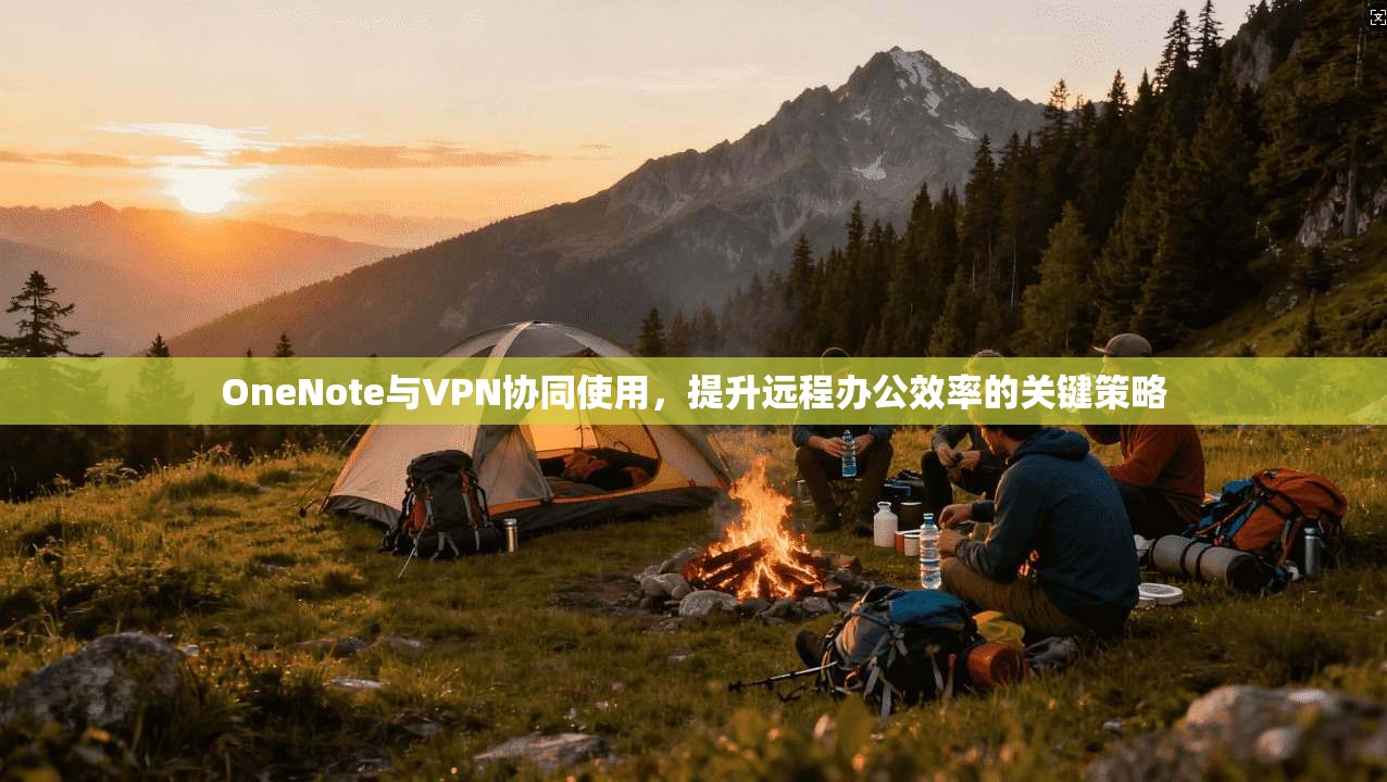 OneNote与VPN协同使用，提升远程办公效率的关键策略