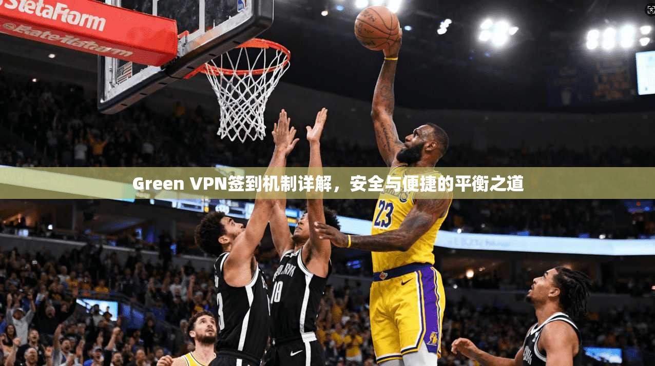 Green VPN签到机制详解，安全与便捷的平衡之道