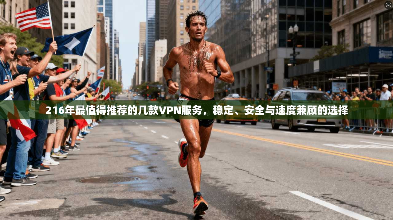 216年最值得推荐的几款VPN服务，稳定、安全与速度兼顾的选择