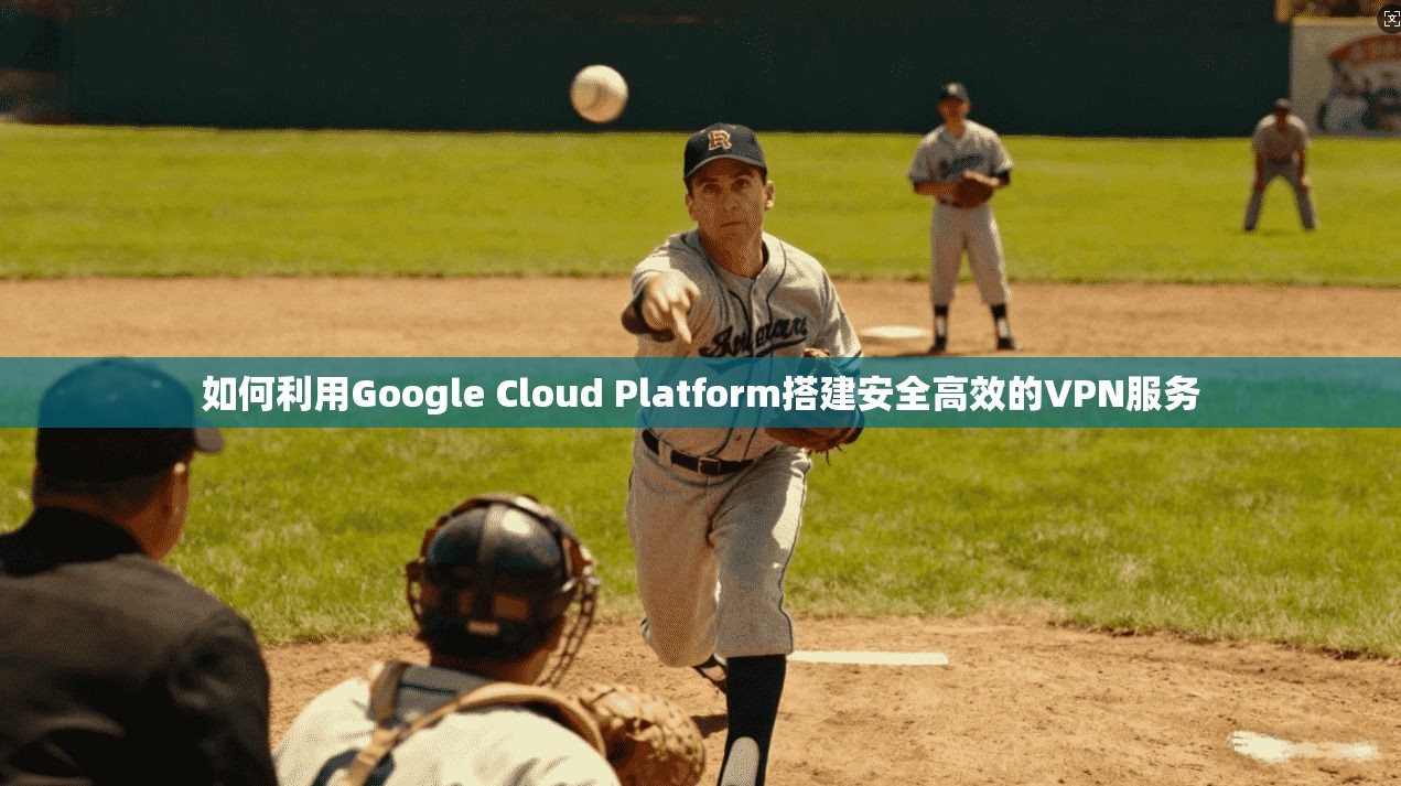 如何利用Google Cloud Platform搭建安全高效的VPN服务