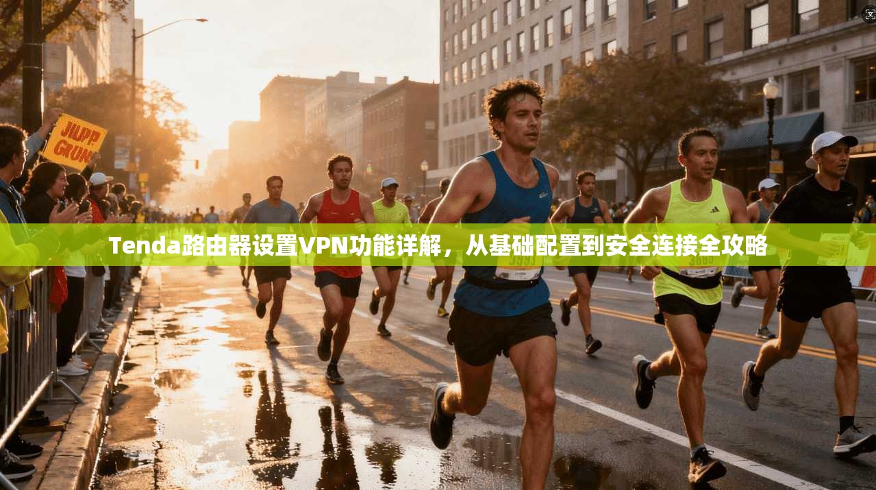 Tenda路由器设置VPN功能详解,从基础配置到安全连接全攻略