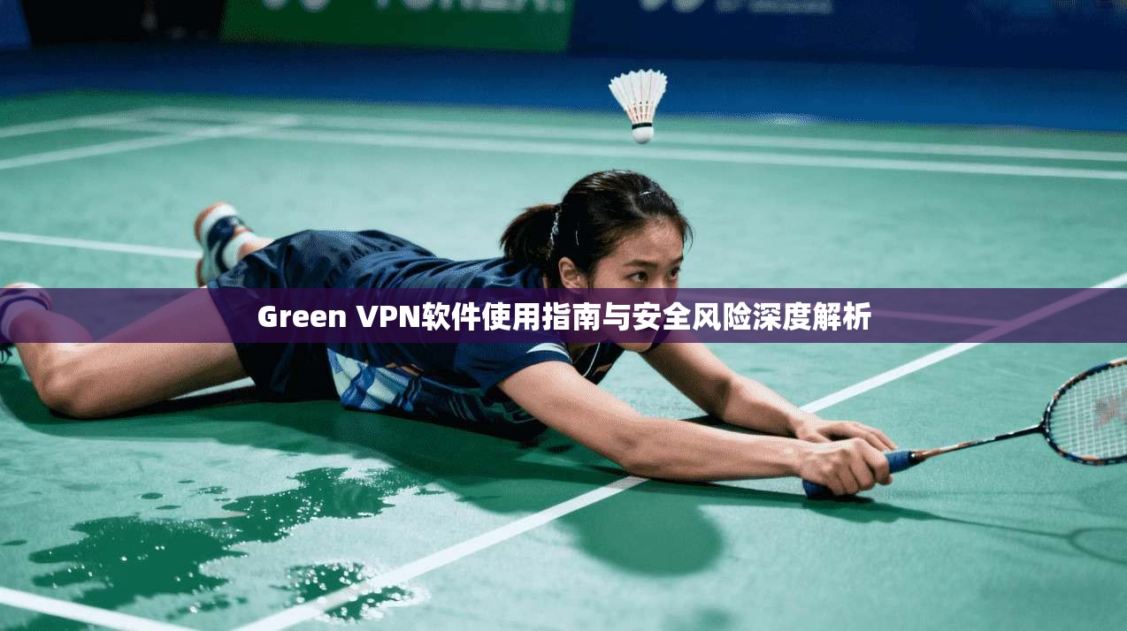 Green VPN软件使用指南与安全风险深度解析