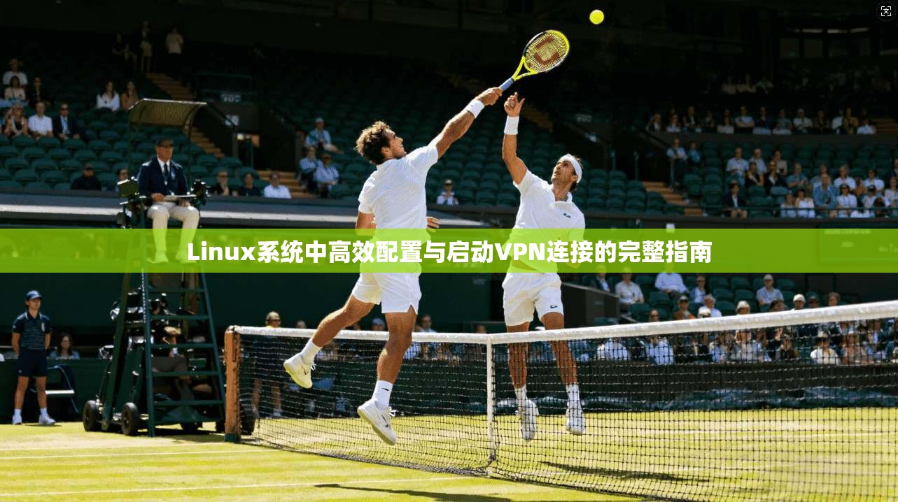 Linux系统中高效配置与启动VPN连接的完整指南
