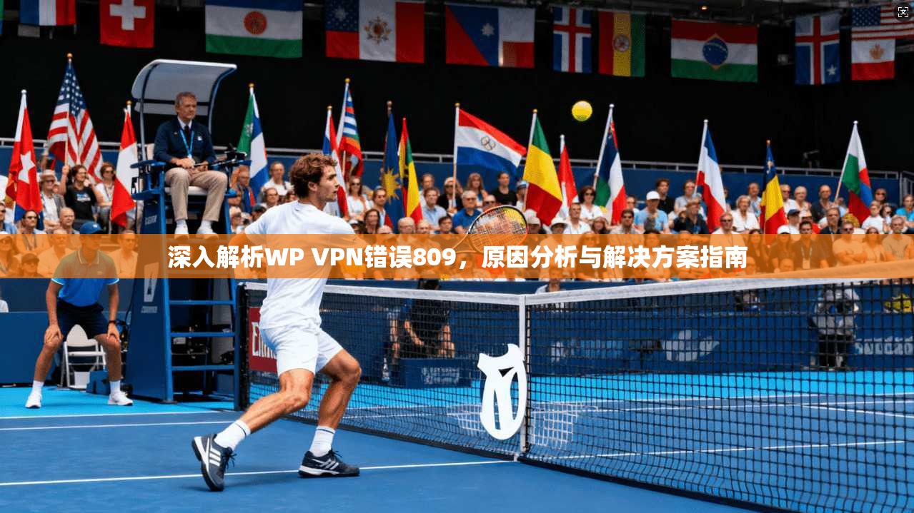 深入解析WP VPN错误809,原因分析与解决方案指南