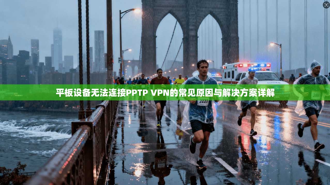 平板设备无法连接PPTP VPN的常见原因与解决方案详解